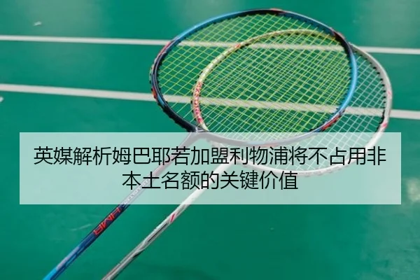 英媒解析姆巴耶若加盟利物浦将不占用非本土名额的关键价值